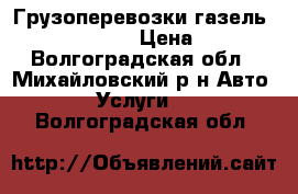 Грузоперевозки газель 4.2*2*2.05 › Цена ­ 1 - Волгоградская обл., Михайловский р-н Авто » Услуги   . Волгоградская обл.